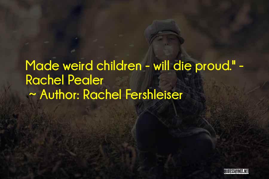 Rachel Fershleiser Quotes: Made Weird Children - Will Die Proud. - Rachel Pealer