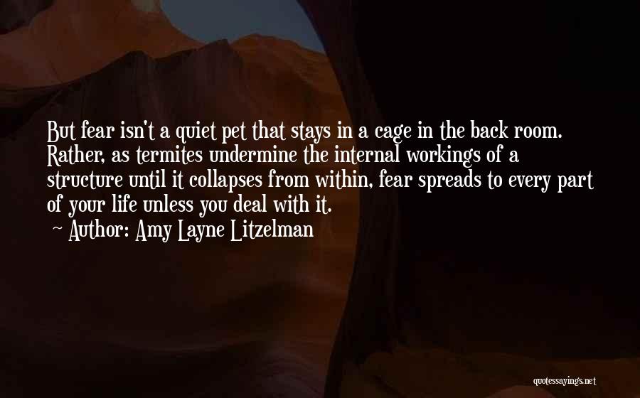 Amy Layne Litzelman Quotes: But Fear Isn't A Quiet Pet That Stays In A Cage In The Back Room. Rather, As Termites Undermine The