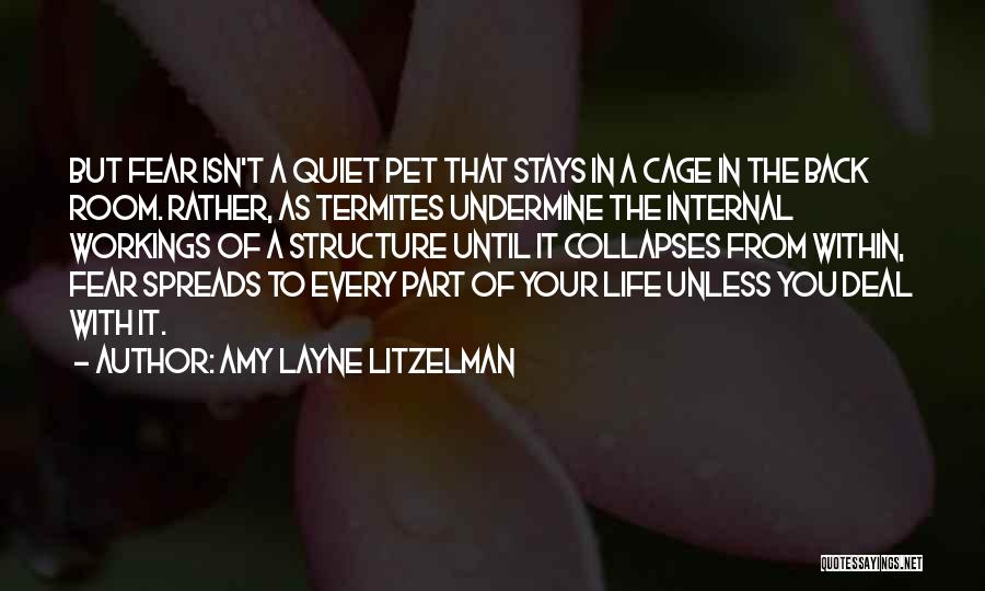 Amy Layne Litzelman Quotes: But Fear Isn't A Quiet Pet That Stays In A Cage In The Back Room. Rather, As Termites Undermine The