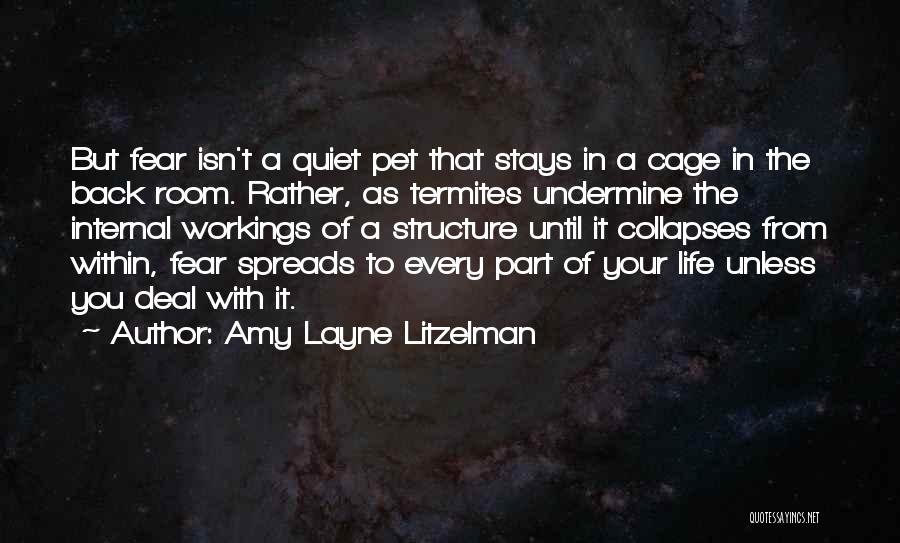 Amy Layne Litzelman Quotes: But Fear Isn't A Quiet Pet That Stays In A Cage In The Back Room. Rather, As Termites Undermine The