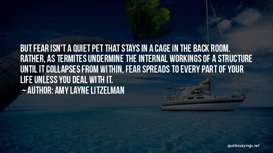 Amy Layne Litzelman Quotes: But Fear Isn't A Quiet Pet That Stays In A Cage In The Back Room. Rather, As Termites Undermine The