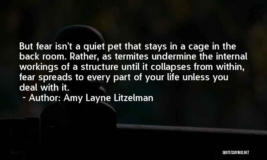 Amy Layne Litzelman Quotes: But Fear Isn't A Quiet Pet That Stays In A Cage In The Back Room. Rather, As Termites Undermine The