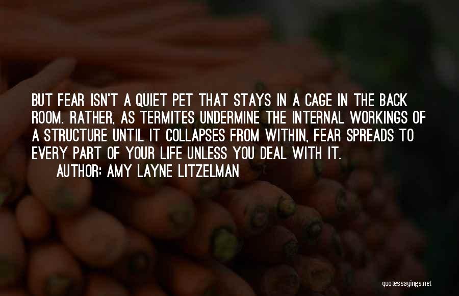 Amy Layne Litzelman Quotes: But Fear Isn't A Quiet Pet That Stays In A Cage In The Back Room. Rather, As Termites Undermine The