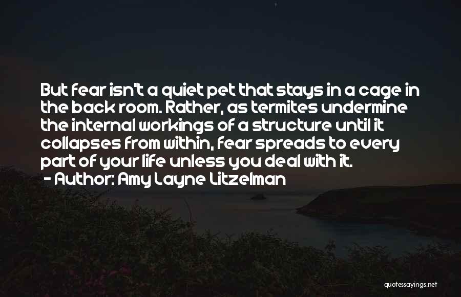 Amy Layne Litzelman Quotes: But Fear Isn't A Quiet Pet That Stays In A Cage In The Back Room. Rather, As Termites Undermine The