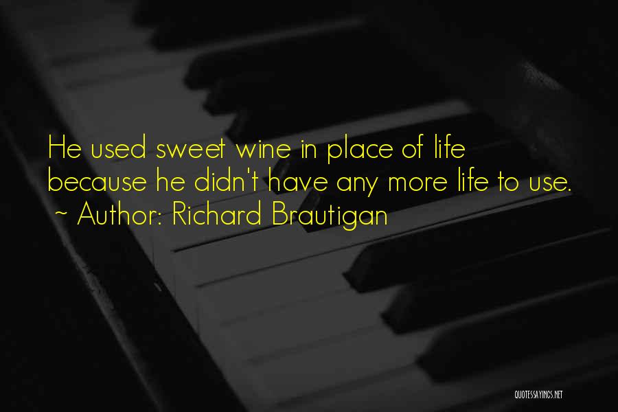 Richard Brautigan Quotes: He Used Sweet Wine In Place Of Life Because He Didn't Have Any More Life To Use.