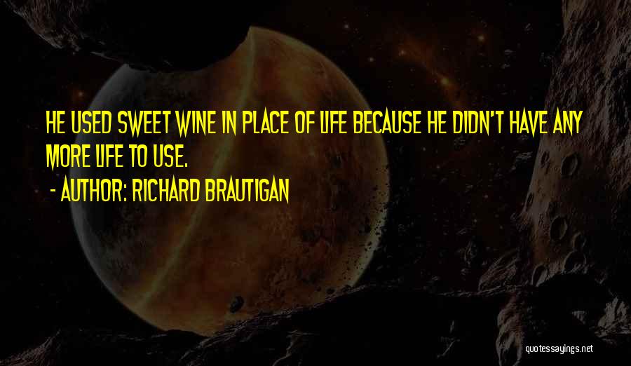 Richard Brautigan Quotes: He Used Sweet Wine In Place Of Life Because He Didn't Have Any More Life To Use.