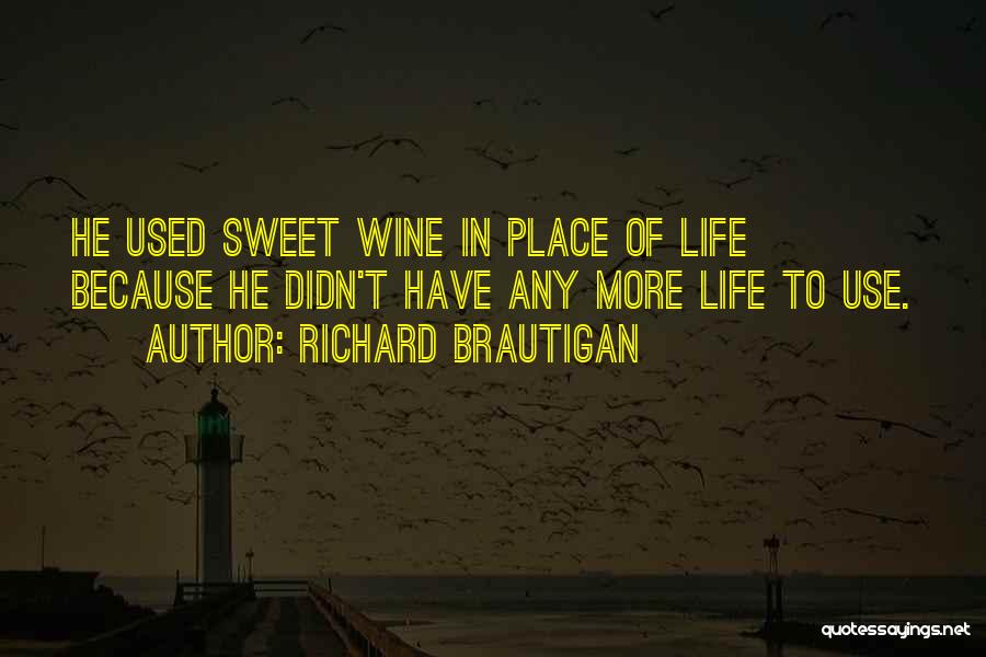 Richard Brautigan Quotes: He Used Sweet Wine In Place Of Life Because He Didn't Have Any More Life To Use.