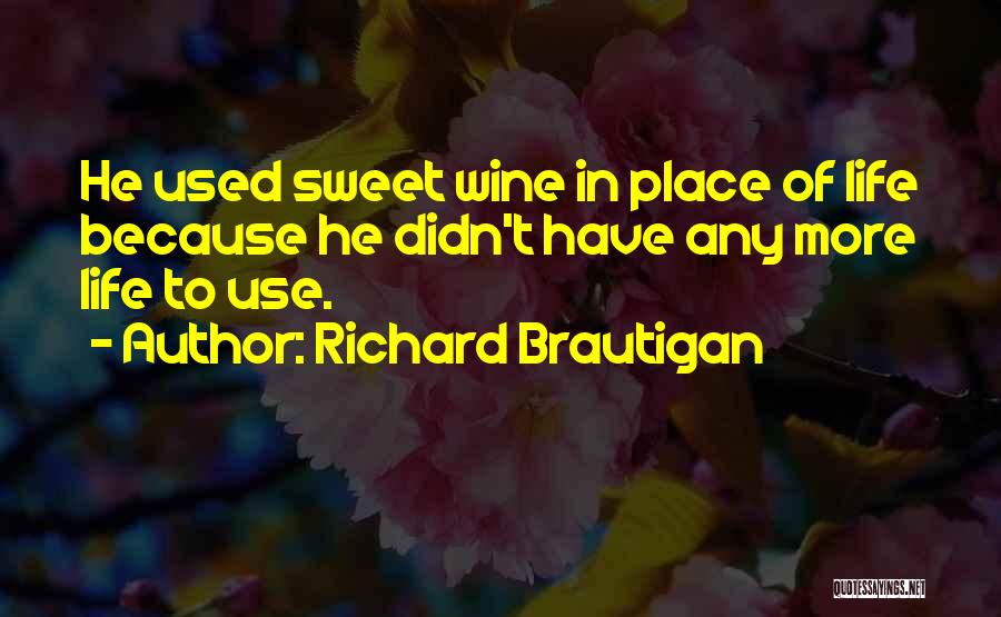 Richard Brautigan Quotes: He Used Sweet Wine In Place Of Life Because He Didn't Have Any More Life To Use.