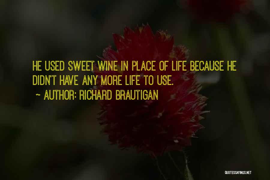 Richard Brautigan Quotes: He Used Sweet Wine In Place Of Life Because He Didn't Have Any More Life To Use.