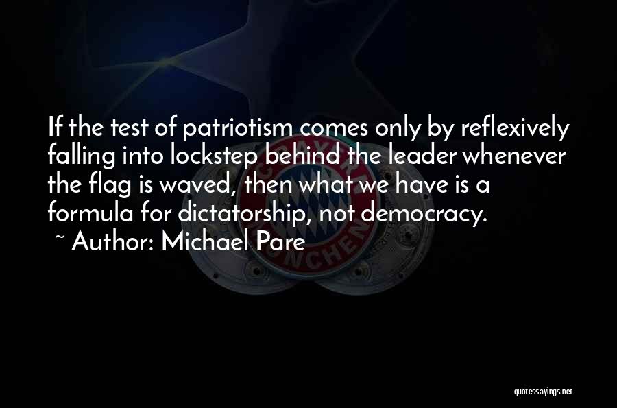 Michael Pare Quotes: If The Test Of Patriotism Comes Only By Reflexively Falling Into Lockstep Behind The Leader Whenever The Flag Is Waved,