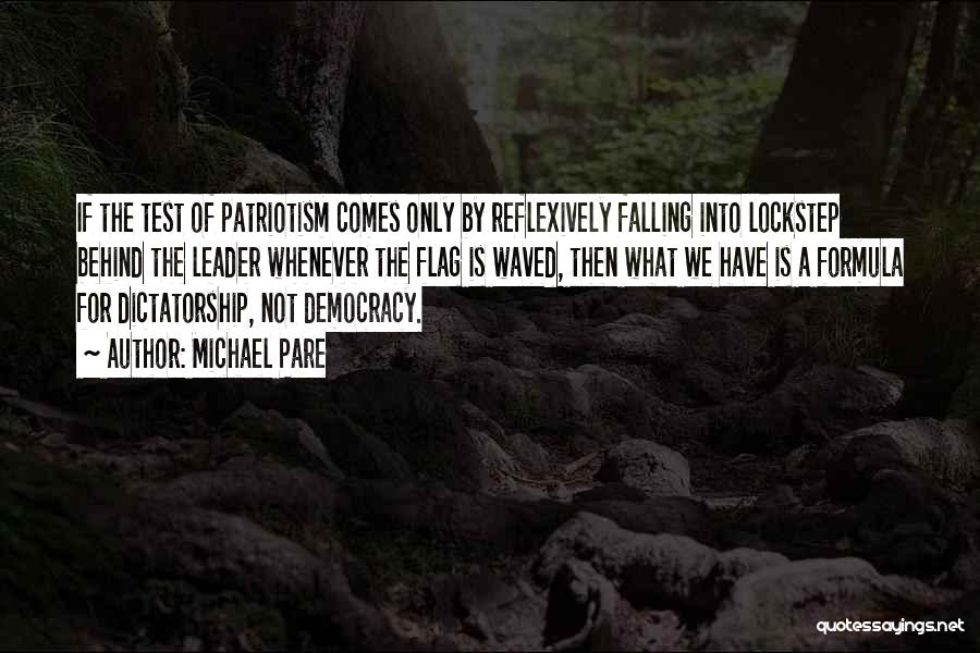 Michael Pare Quotes: If The Test Of Patriotism Comes Only By Reflexively Falling Into Lockstep Behind The Leader Whenever The Flag Is Waved,