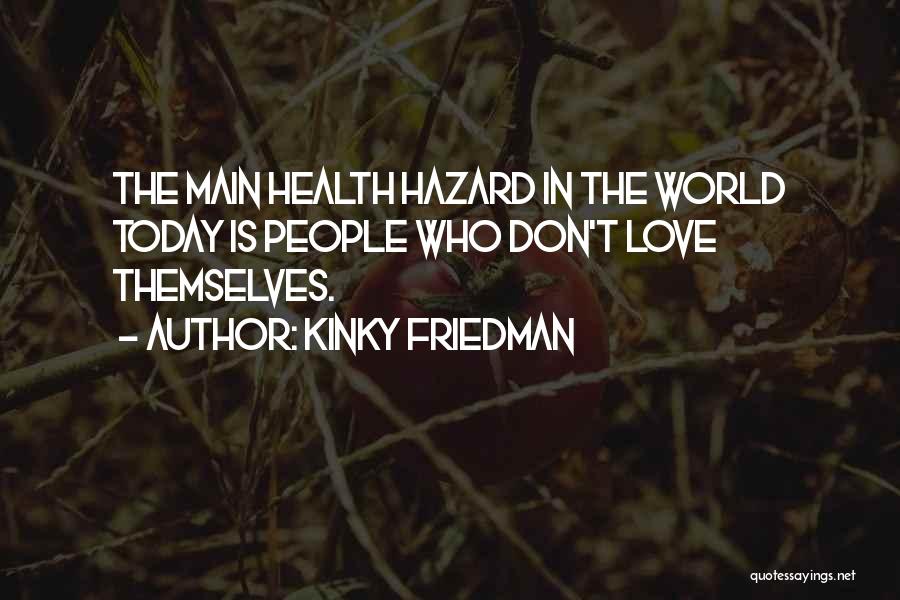 Kinky Friedman Quotes: The Main Health Hazard In The World Today Is People Who Don't Love Themselves.