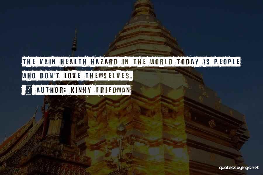 Kinky Friedman Quotes: The Main Health Hazard In The World Today Is People Who Don't Love Themselves.