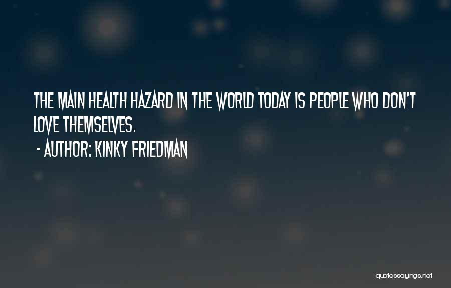 Kinky Friedman Quotes: The Main Health Hazard In The World Today Is People Who Don't Love Themselves.