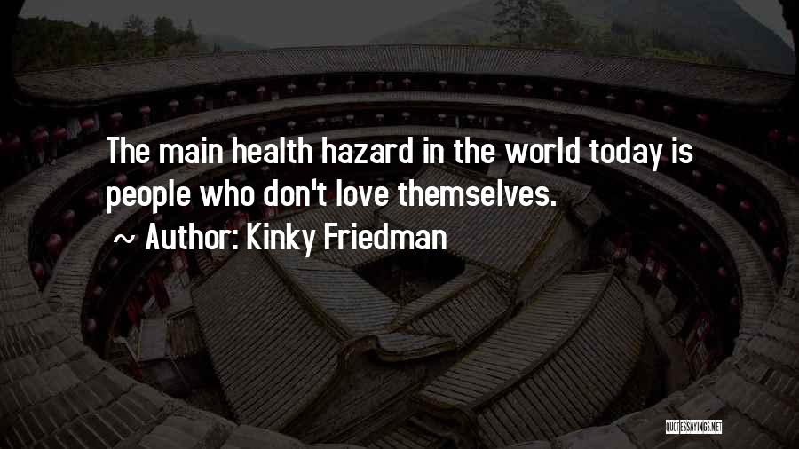 Kinky Friedman Quotes: The Main Health Hazard In The World Today Is People Who Don't Love Themselves.