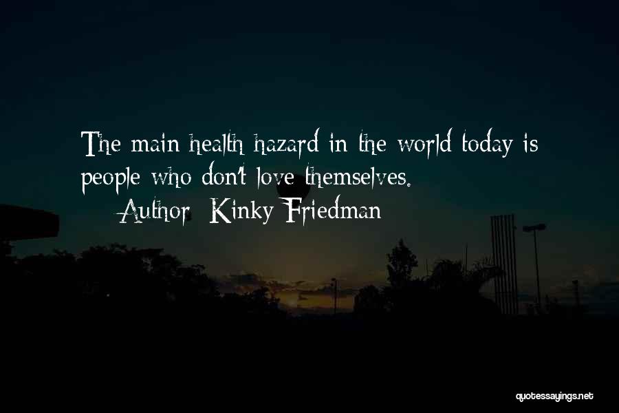 Kinky Friedman Quotes: The Main Health Hazard In The World Today Is People Who Don't Love Themselves.