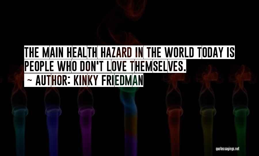 Kinky Friedman Quotes: The Main Health Hazard In The World Today Is People Who Don't Love Themselves.
