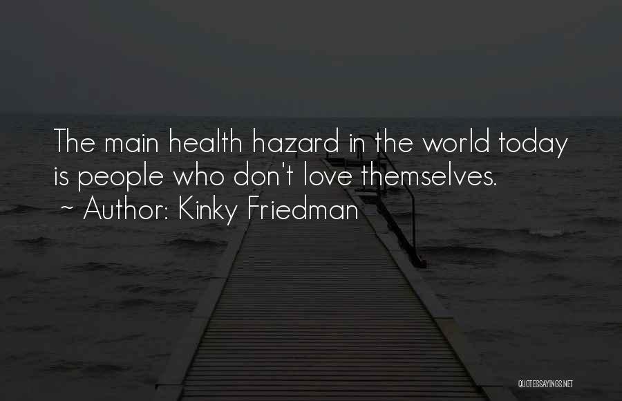 Kinky Friedman Quotes: The Main Health Hazard In The World Today Is People Who Don't Love Themselves.