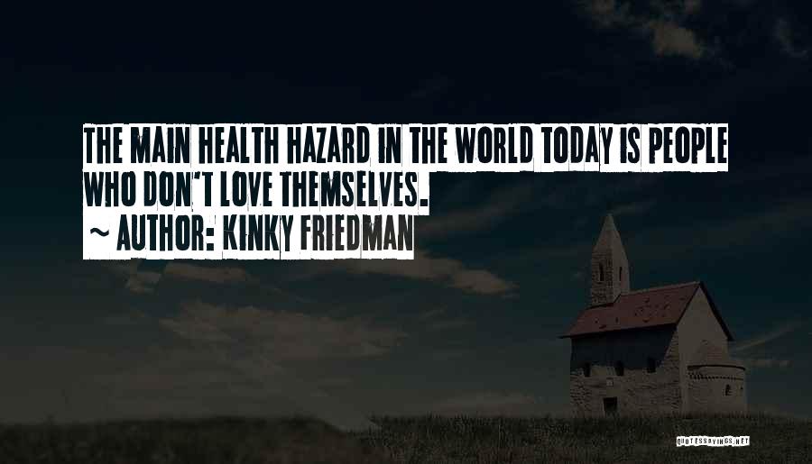 Kinky Friedman Quotes: The Main Health Hazard In The World Today Is People Who Don't Love Themselves.