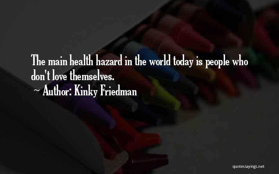 Kinky Friedman Quotes: The Main Health Hazard In The World Today Is People Who Don't Love Themselves.