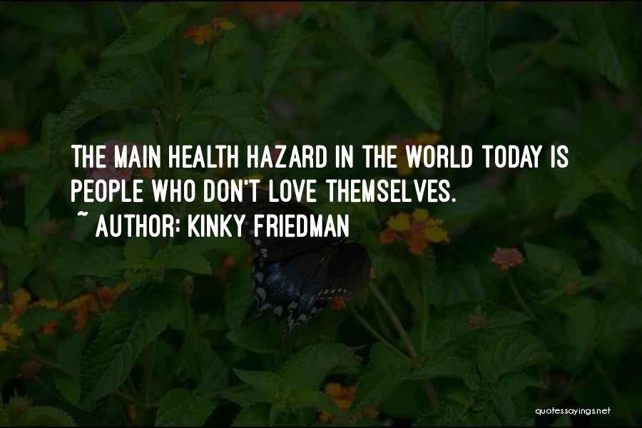 Kinky Friedman Quotes: The Main Health Hazard In The World Today Is People Who Don't Love Themselves.