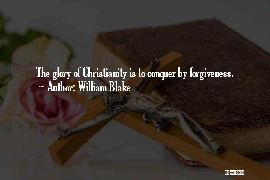 William Blake Quotes: The Glory Of Christianity Is To Conquer By Forgiveness.