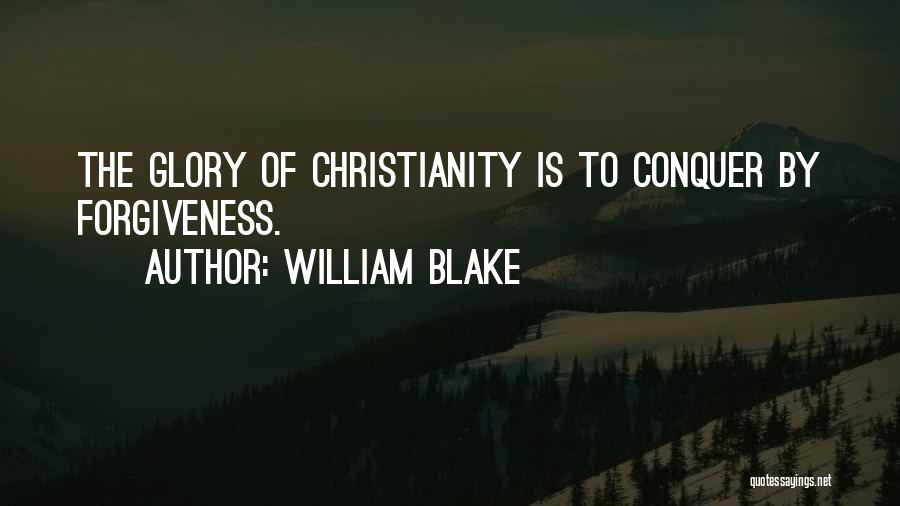 William Blake Quotes: The Glory Of Christianity Is To Conquer By Forgiveness.