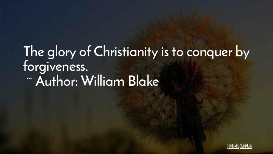 William Blake Quotes: The Glory Of Christianity Is To Conquer By Forgiveness.