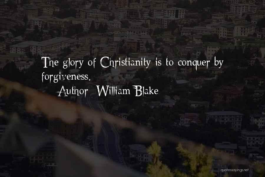 William Blake Quotes: The Glory Of Christianity Is To Conquer By Forgiveness.