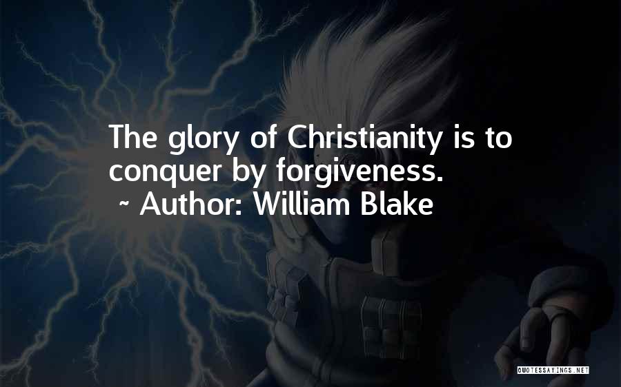William Blake Quotes: The Glory Of Christianity Is To Conquer By Forgiveness.
