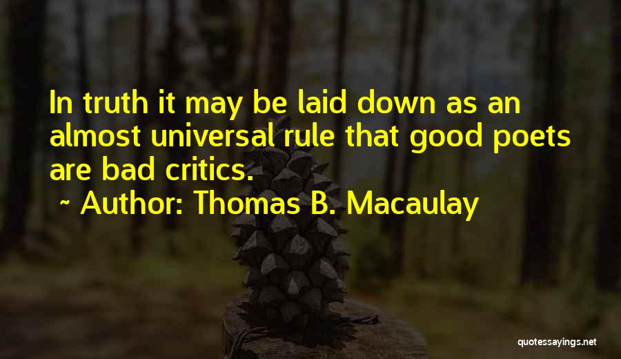 Thomas B. Macaulay Quotes: In Truth It May Be Laid Down As An Almost Universal Rule That Good Poets Are Bad Critics.