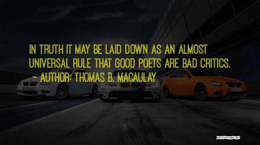 Thomas B. Macaulay Quotes: In Truth It May Be Laid Down As An Almost Universal Rule That Good Poets Are Bad Critics.