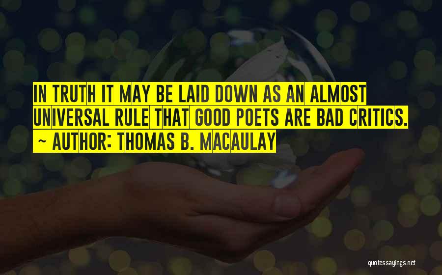 Thomas B. Macaulay Quotes: In Truth It May Be Laid Down As An Almost Universal Rule That Good Poets Are Bad Critics.