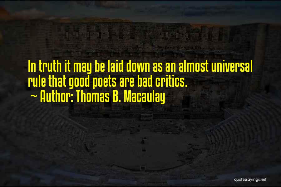 Thomas B. Macaulay Quotes: In Truth It May Be Laid Down As An Almost Universal Rule That Good Poets Are Bad Critics.