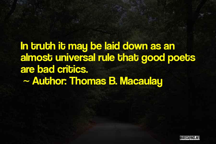Thomas B. Macaulay Quotes: In Truth It May Be Laid Down As An Almost Universal Rule That Good Poets Are Bad Critics.