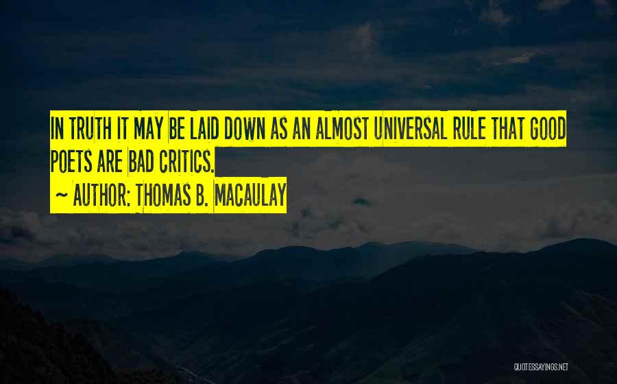 Thomas B. Macaulay Quotes: In Truth It May Be Laid Down As An Almost Universal Rule That Good Poets Are Bad Critics.