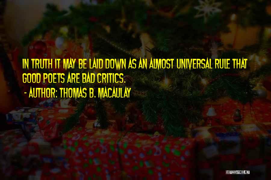 Thomas B. Macaulay Quotes: In Truth It May Be Laid Down As An Almost Universal Rule That Good Poets Are Bad Critics.