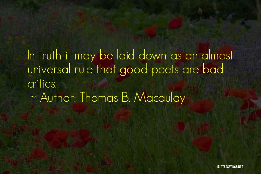 Thomas B. Macaulay Quotes: In Truth It May Be Laid Down As An Almost Universal Rule That Good Poets Are Bad Critics.