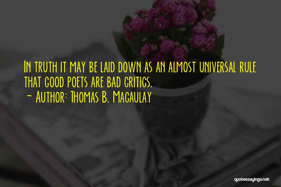 Thomas B. Macaulay Quotes: In Truth It May Be Laid Down As An Almost Universal Rule That Good Poets Are Bad Critics.