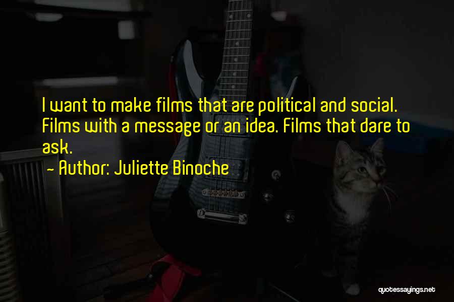 Juliette Binoche Quotes: I Want To Make Films That Are Political And Social. Films With A Message Or An Idea. Films That Dare