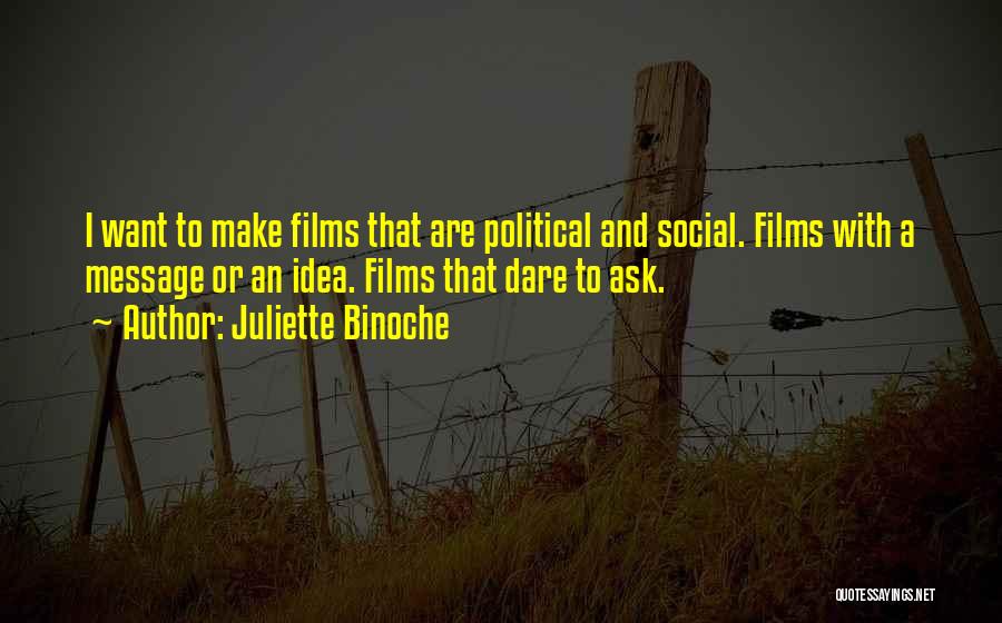 Juliette Binoche Quotes: I Want To Make Films That Are Political And Social. Films With A Message Or An Idea. Films That Dare