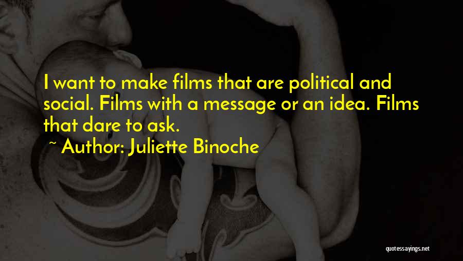 Juliette Binoche Quotes: I Want To Make Films That Are Political And Social. Films With A Message Or An Idea. Films That Dare