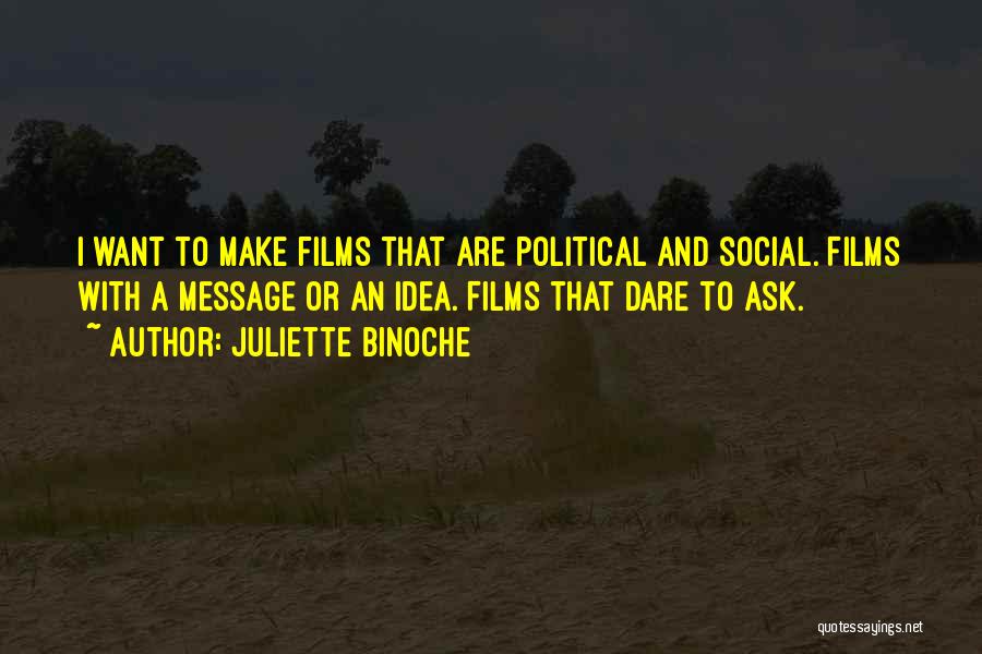 Juliette Binoche Quotes: I Want To Make Films That Are Political And Social. Films With A Message Or An Idea. Films That Dare