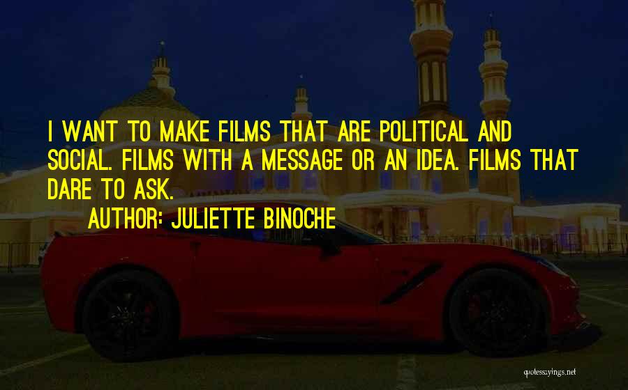 Juliette Binoche Quotes: I Want To Make Films That Are Political And Social. Films With A Message Or An Idea. Films That Dare