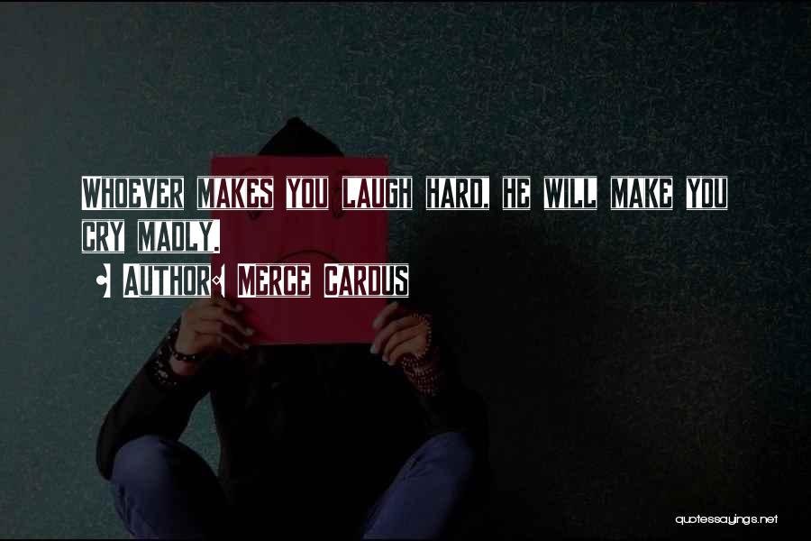 Merce Cardus Quotes: Whoever Makes You Laugh Hard, He Will Make You Cry Madly.