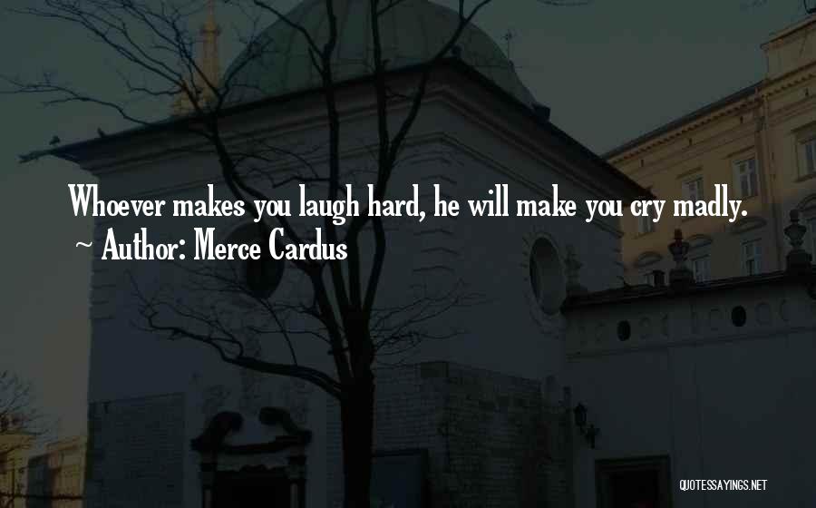 Merce Cardus Quotes: Whoever Makes You Laugh Hard, He Will Make You Cry Madly.