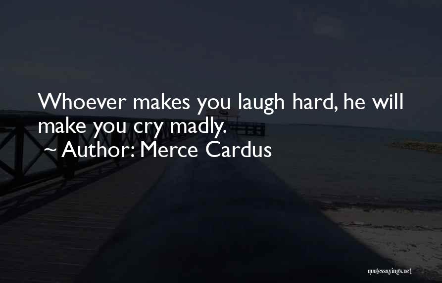 Merce Cardus Quotes: Whoever Makes You Laugh Hard, He Will Make You Cry Madly.