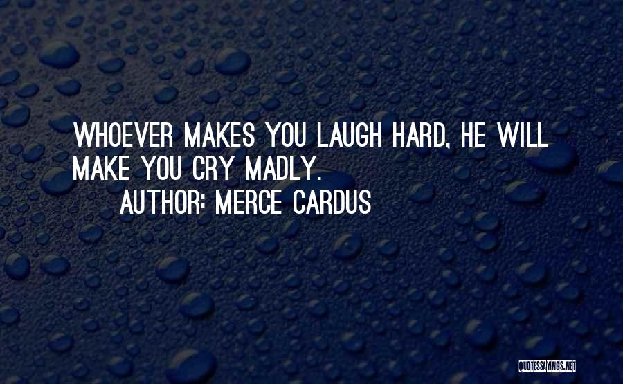 Merce Cardus Quotes: Whoever Makes You Laugh Hard, He Will Make You Cry Madly.