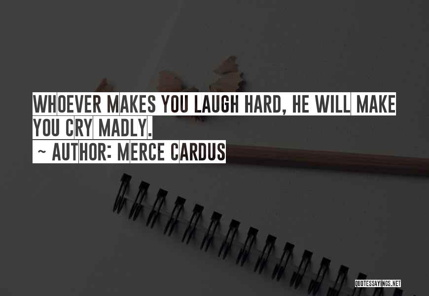 Merce Cardus Quotes: Whoever Makes You Laugh Hard, He Will Make You Cry Madly.