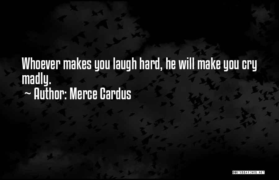 Merce Cardus Quotes: Whoever Makes You Laugh Hard, He Will Make You Cry Madly.